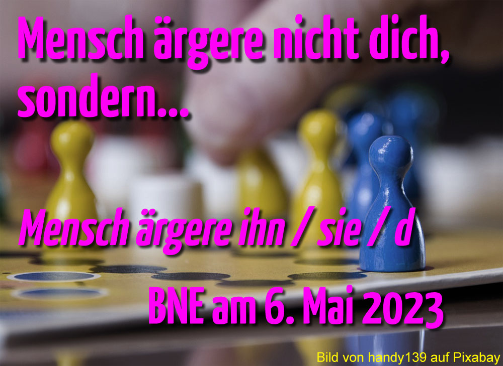 Bild eines Brettspiels "Mensch ärgere dich nicht".
Text:
Mensch ärgere nicht dich, sondern...
Mensch ärgere in / sie / d
BNE am 6. Mai 2023